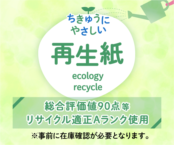 地球にやさしい再生紙　総合評価値90点等、リサイクル適正Aランク使用　※事前に在庫確認が必要となります。