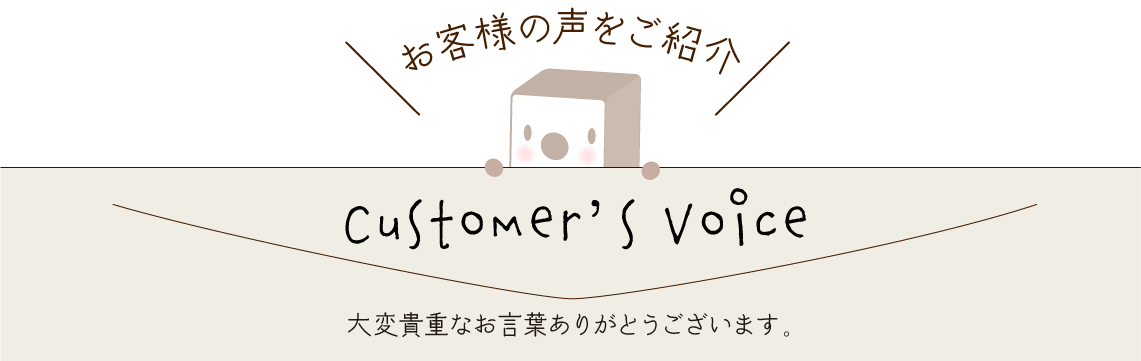お客様の声をご紹介 貴重なご意見ありがとうございます