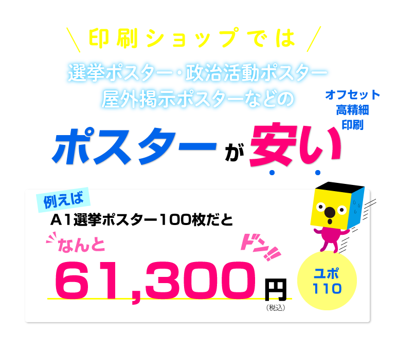 印刷ショップでは選挙ポスター・屋外ポスターなどのポスターが安い（オフセット高精細印刷）　例えばA1選挙ポスター100枚（ユポ130kg使用）だと49,700円（税別）
