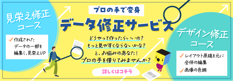 プロの手で変身！データ修正サービス　どうやって作ったらいいの？もっと見やすくならないかな？と、お悩みのあなた！プロの手を借りて見ませんか？